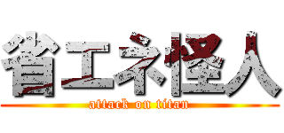 省エネ怪人 (attack on titan)