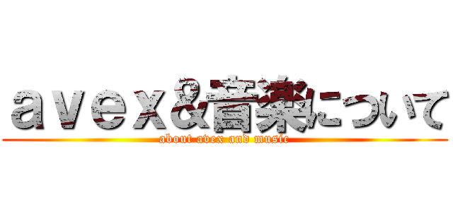 ａｖｅｘ＆音楽について (about avex and music)