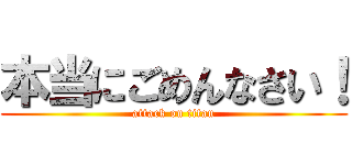 本当にごめんなさい！ (attack on titan)
