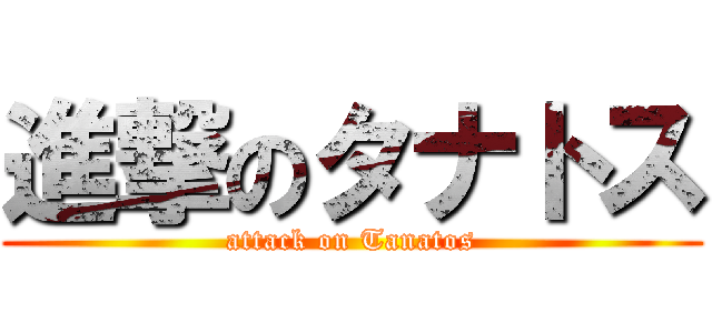 進撃のタナトス (attack on Tanatos)