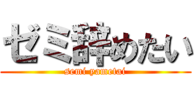 ゼミ辞めたい (semi yametai)