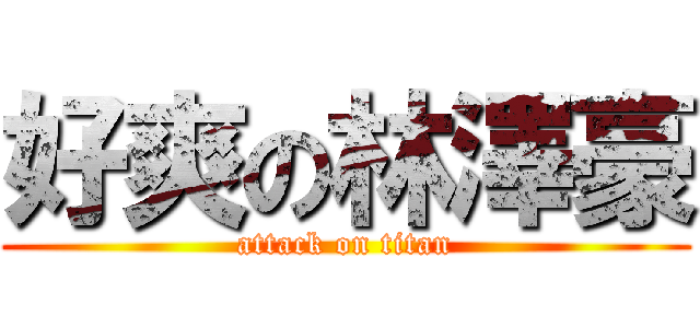 好爽の林澤豪 (attack on titan)