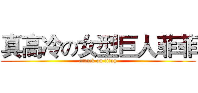 真高冷の女型巨人菲菲 (attack on titan)