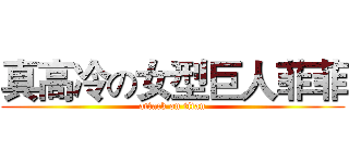 真高冷の女型巨人菲菲 (attack on titan)