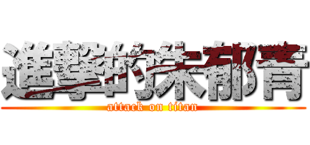 進撃的朱郁青 (attack on titan)