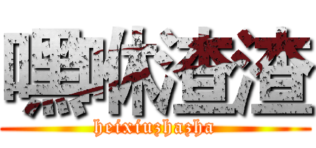 嘿咻渣渣 (heixiuzhazha)