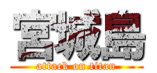 宮城島 (attack on titan)