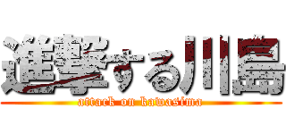 進撃する川島 (attack on kawasima)