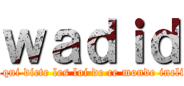 ｗａｄｉｄ (c'est moi qui dicte les loi de ce monde incline vous )