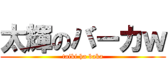 太輝のバーカｗ (taiki ha baka)