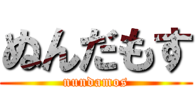 ぬんだもす (nundamos)