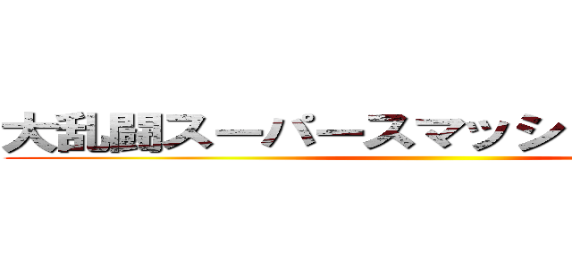 大乱闘スーパースマッシュブラザーズ ()