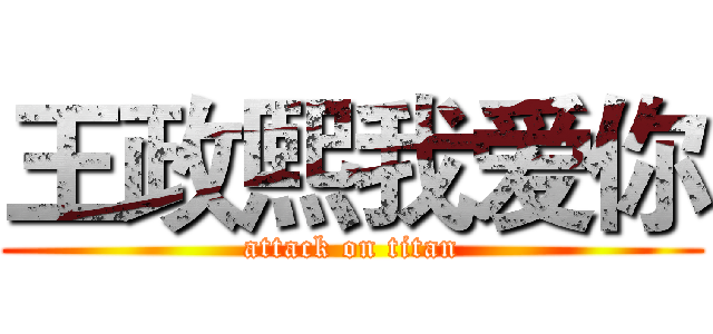 王政熙我爱你 (attack on titan)