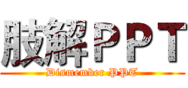 肢解ＰＰＴ (Dismember PPT)
