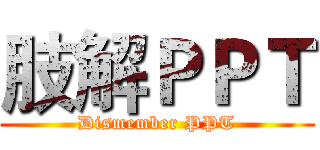肢解ＰＰＴ (Dismember PPT)
