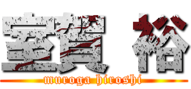 室賀 裕 (muroga hiroshi)