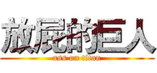 放屁的巨人 (ass on titan)