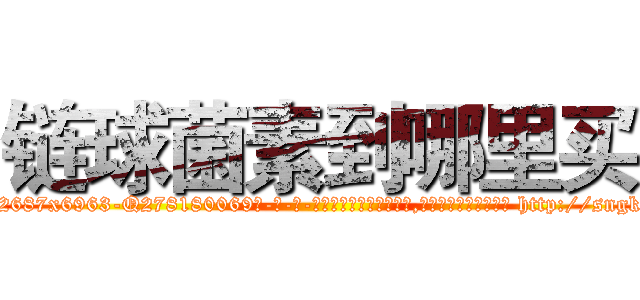链球菌素到哪里买 (链球菌素到哪里买【电-186x2687x6963-Q278180069元-吉-药-业】我们做的是长期生意,靠的是老客户长期支持 http://sngk.net/ZGXmPl
)