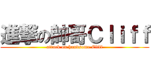 進撃の帥哥Ｃｌｉｆｆ (attack on handsome Cliff)