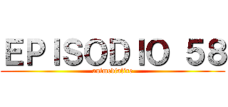 ＥＰＩＳＯＤＩＯ ５８ (animediafire)