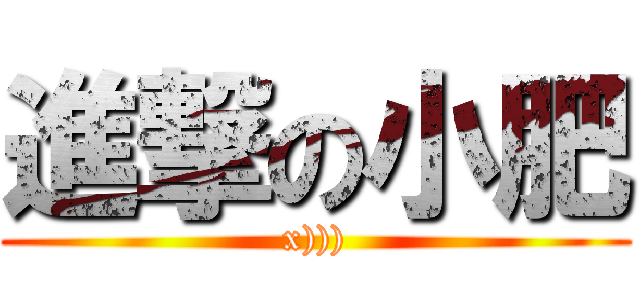 進撃の小肥 (x))))