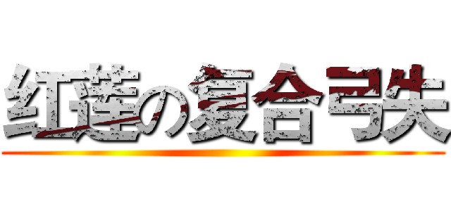 红莲の复合弓失 ()