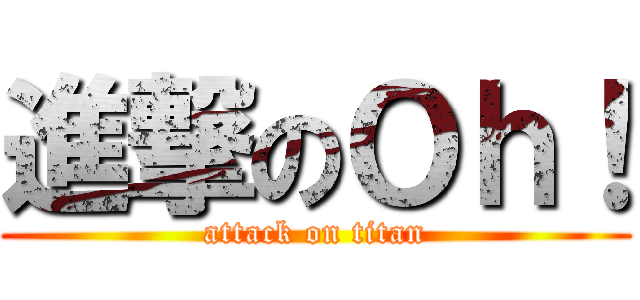 進撃のＯｈ！ (attack on titan)