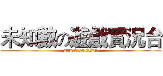 未知數の遊戲實況台 (attack on titan)
