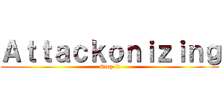 Ａｔｔａｃｋｏｎｉｚｉｎｇ (Stop it)