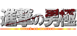 進撃の男極 (attack on mandom)