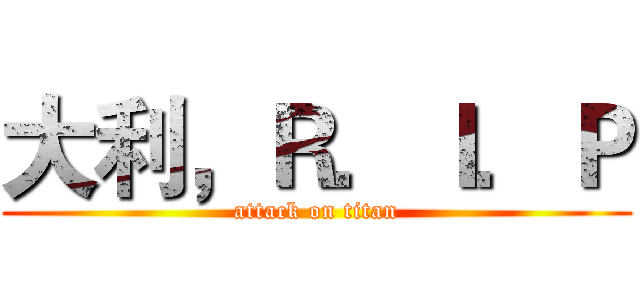 大利，Ｒ．Ｉ．Ｐ (attack on titan)