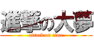 進撃の大夢 (attack on time)