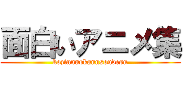 面白いアニメ集 (kozinnnokannsoudesu)