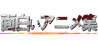 面白いアニメ集 (kozinnnokannsoudesu)