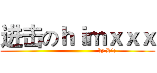 进击のｈｉｍｘｘｘ (                               by Dio)