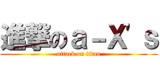 進撃のａ－Ｘ'ｓ (attack on titan)