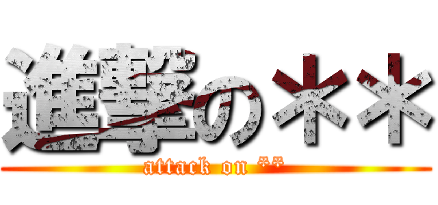 進撃の＊＊ (attack on **)