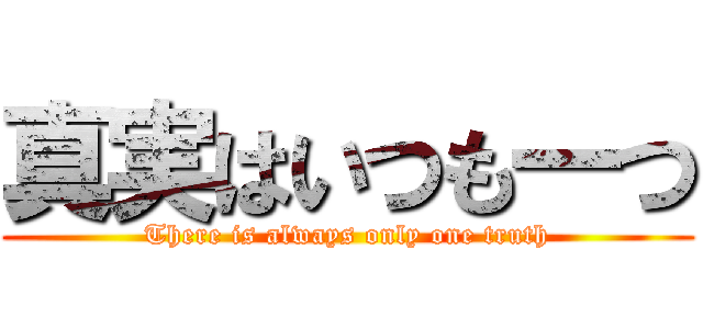 真実はいつも一つ (There is always only one truth)