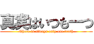 真実はいつも一つ (There is always only one truth)