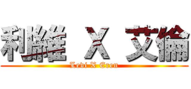 利維 Ｘ 艾倫 (Levi X Eren)