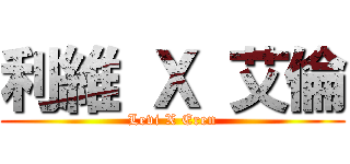利維 Ｘ 艾倫 (Levi X Eren)