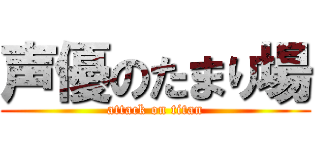 声優のたまり場 (attack on titan)
