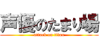 声優のたまり場 (attack on titan)