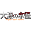 大波の水怪 (big ball water monster)