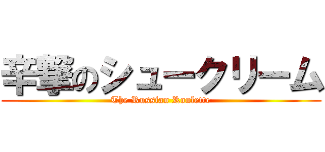 辛撃のシュークリーム (The Russian Roulette)