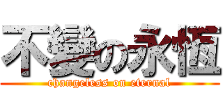 不變の永恆 (changeless on eternal)