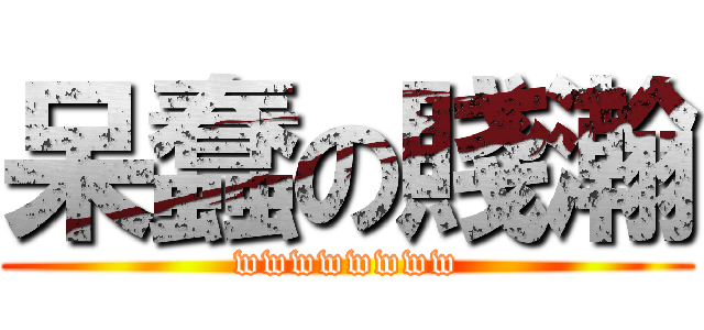 呆蠢の賤瀚 (wwwwwwww)