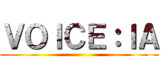 ＶＯＩＣＥ：ＩＡ ()