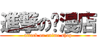 進撃の动漫店 (attack on anime shop)