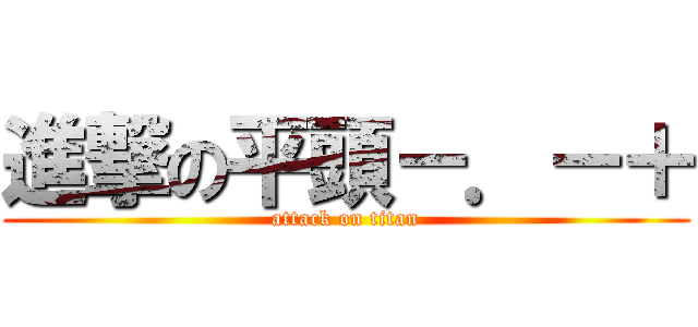 進撃の平頭－．－＋ (attack on titan)